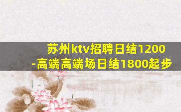 苏州ktv招聘日结1200-高端高端场日结1800起步